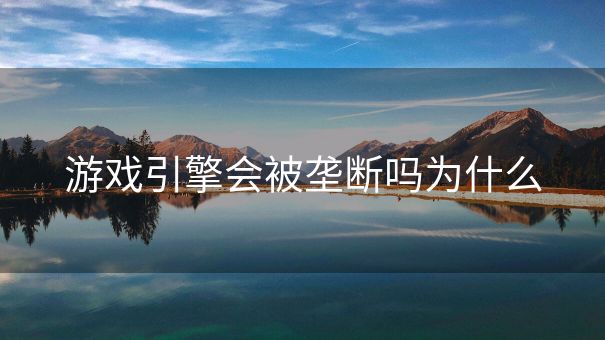 游戏引擎会被垄断吗为什么