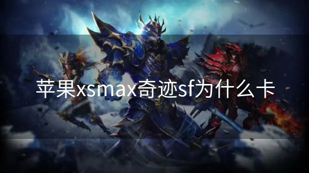 苹果xsmax奇迹sf为什么卡
