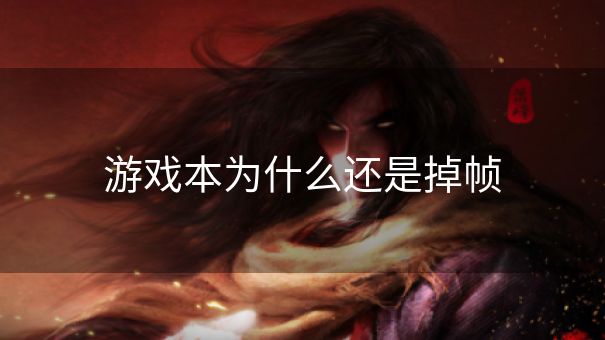 游戏本为什么还是掉帧 游戏本为什么还是掉帧