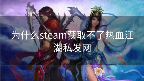 为什么steam获取不了热血江湖私发网