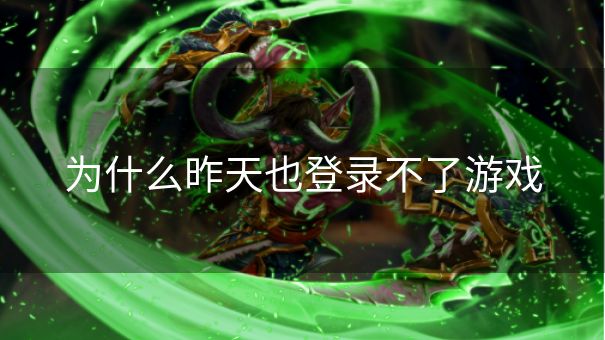 为什么昨天也登录不了游戏