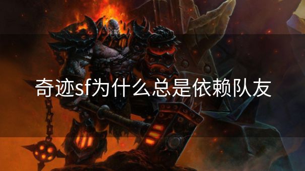 奇迹sf为什么总是依赖队友