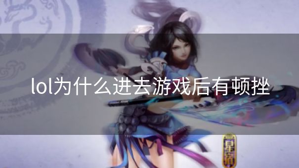 lol为什么进去游戏后有顿挫 lol为什么进去游戏后有顿挫