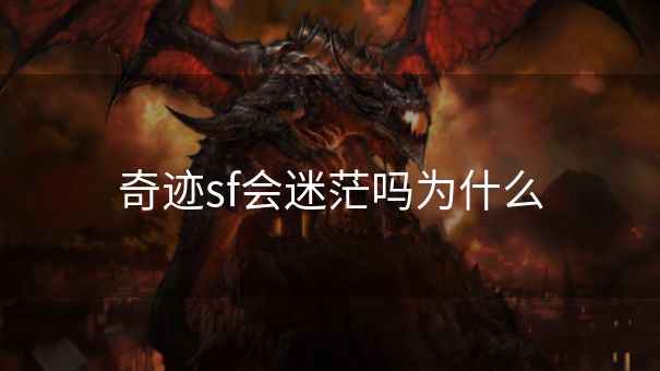 奇迹sf会迷茫吗为什么 奇迹sf会迷茫吗为什么