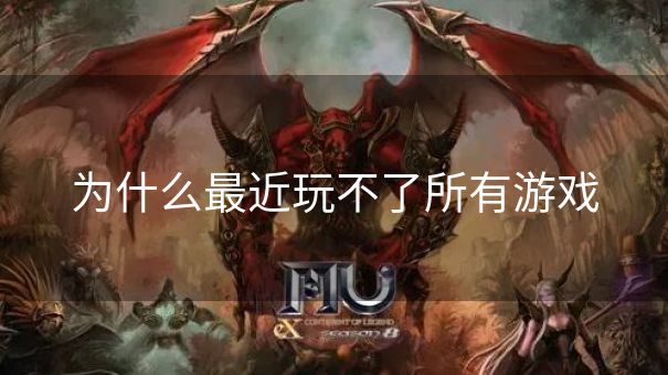 为什么最近玩不了所有游戏