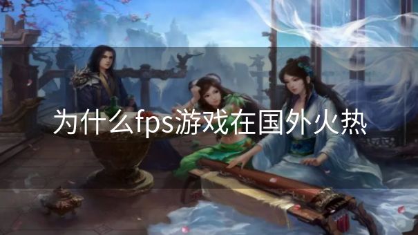 为什么fps游戏在国外火热