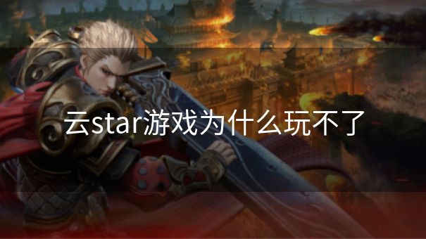 云star游戏为什么玩不了