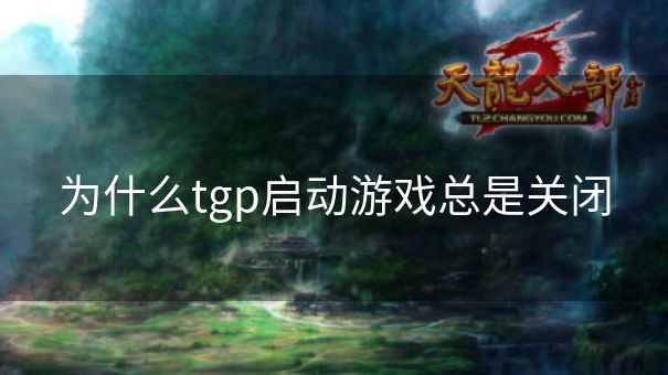 为什么tgp启动游戏总是关闭