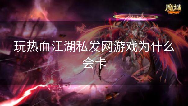 玩热血江湖私发网游戏为什么会卡