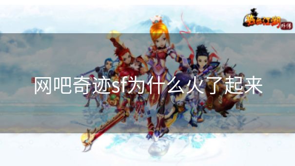 网吧奇迹sf为什么火了起来 网吧奇迹sf为什么火了起来