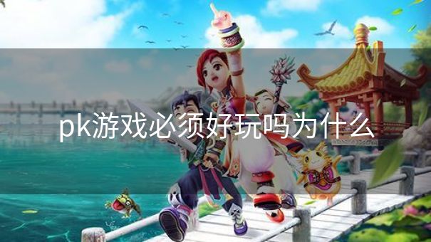 pk游戏必须好玩吗为什么