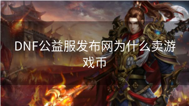DNF公益服发布网为什么卖游戏币