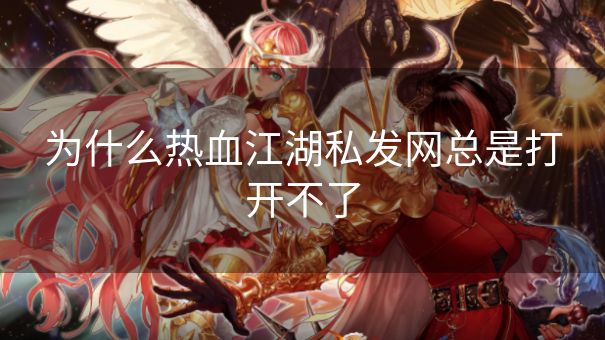 为什么热血江湖私发网总是打开不了