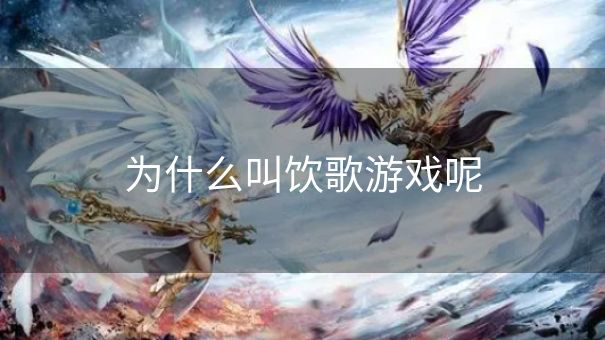 为什么叫饮歌游戏呢