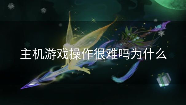 主机游戏操作很难吗为什么