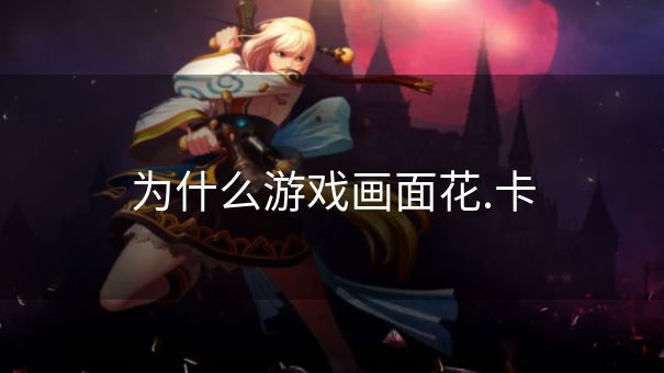 为什么游戏画面花.卡