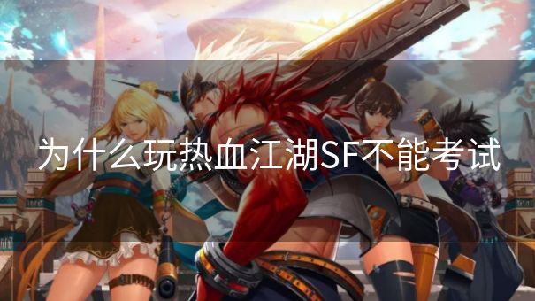 为什么玩热血江湖SF不能考试