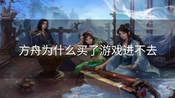 方舟为什么买了游戏进不去