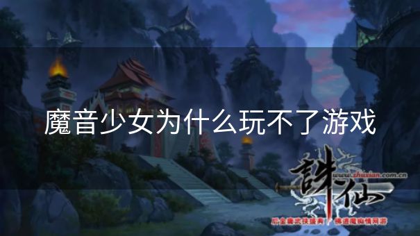 魔音少女为什么玩不了游戏 魔音少女为什么玩不了游戏