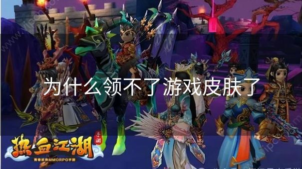 为什么领不了游戏皮肤了