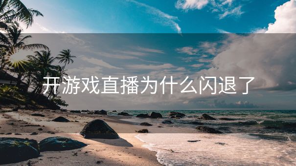 开游戏直播为什么闪退了