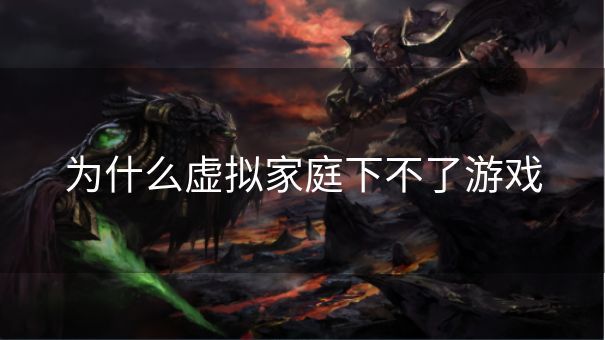 为什么虚拟家庭下不了游戏