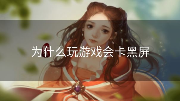 为什么玩游戏会卡黑屏
