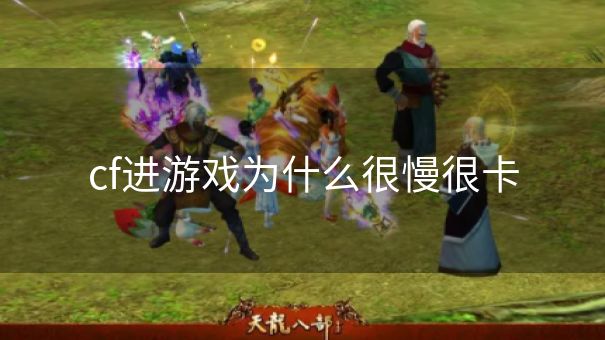 cf进游戏为什么很慢很卡