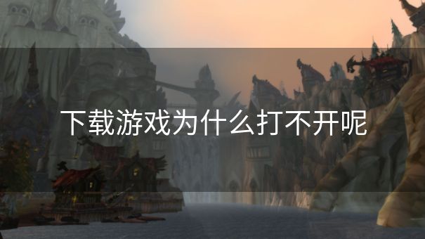 下载游戏为什么打不开呢