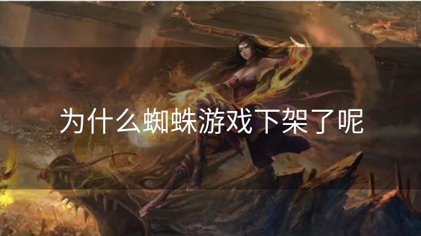 为什么蜘蛛游戏下架了呢 为什么蜘蛛游戏下架了呢