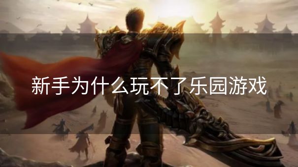 新手为什么玩不了乐园游戏