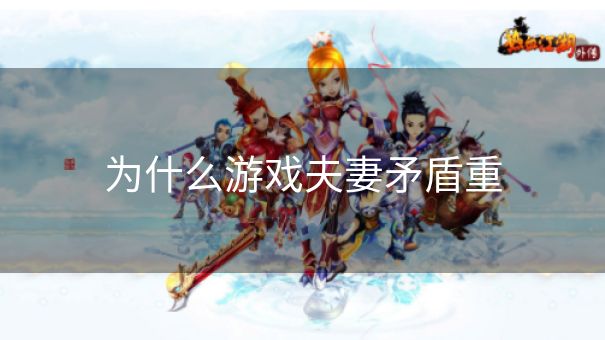 为什么游戏夫妻矛盾重