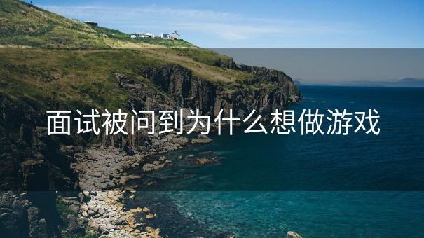 面试被问到为什么想做游戏