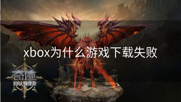 xbox为什么游戏下载失败