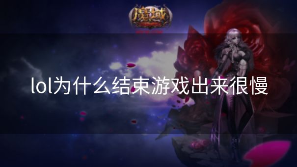 lol为什么结束游戏出来很慢