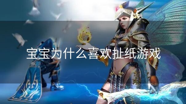 宝宝为什么喜欢扯纸游戏 宝宝为什么喜欢扯纸游戏