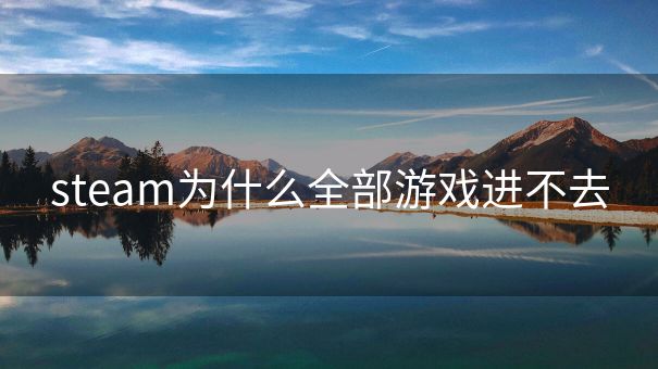 steam为什么全部游戏进不去