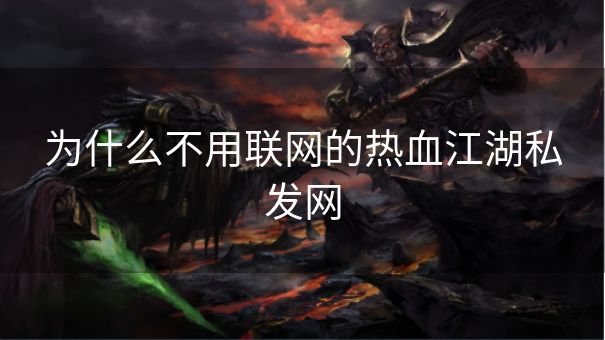 为什么不用联网的热血江湖私发网