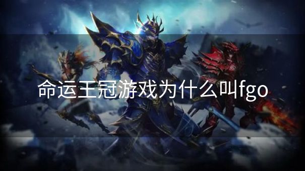 命运王冠游戏为什么叫fgo