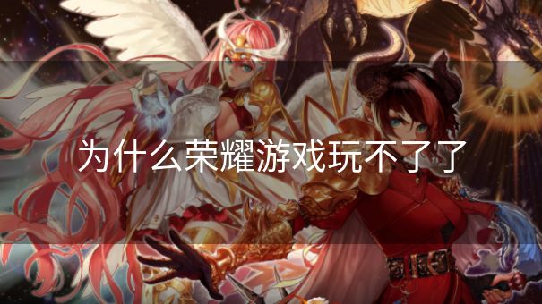 为什么荣耀游戏玩不了了