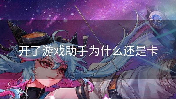 开了游戏助手为什么还是卡