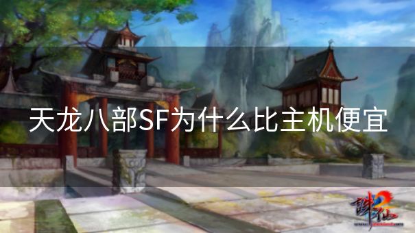 天龙八部SF为什么比主机便宜