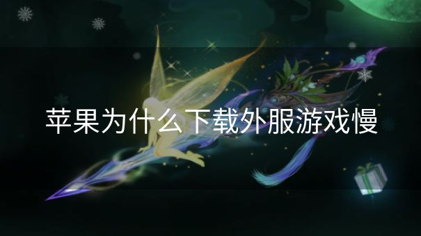 苹果为什么下载外服游戏慢