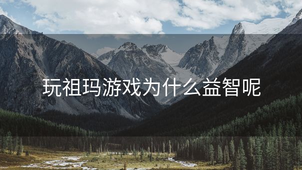 玩祖玛游戏为什么益智呢