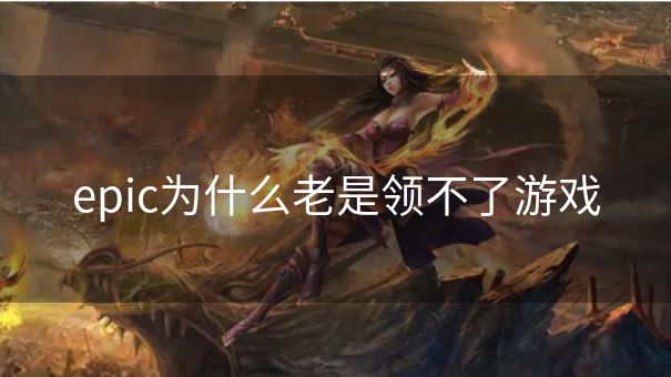 epic为什么老是领不了游戏
