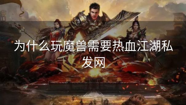 为什么玩魔兽需要热血江湖私发网