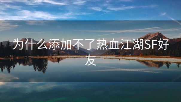 为什么添加不了热血江湖SF好友