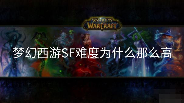 梦幻西游SF难度为什么那么高 梦幻西游SF难度为什么那么高