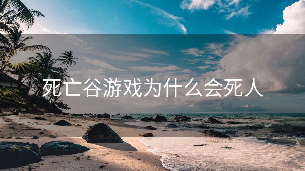 死亡谷游戏为什么会死人