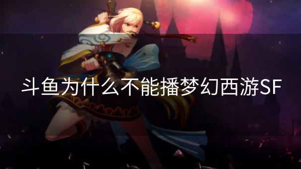 斗鱼为什么不能播梦幻西游SF